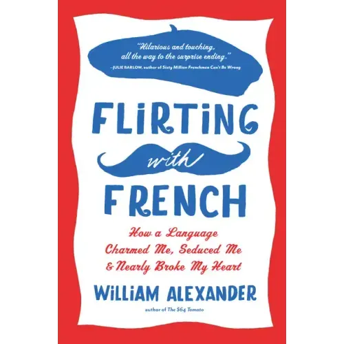 Flirting with French: How a Language Charmed Me, Seduced Me, and Nearly Broke My Heart