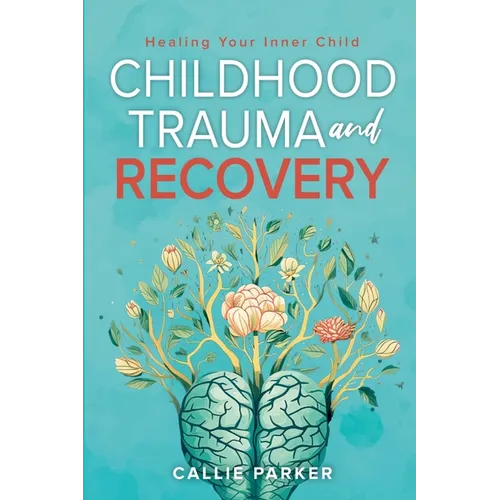 Childhood Trauma and Recovery: Healing Your Inner Child: Healing Your Inner Child