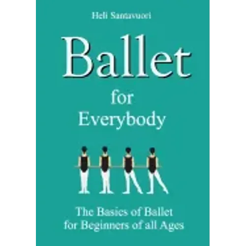 Ballet for Everybody: The Basics of Ballet for Beginners of all Ages