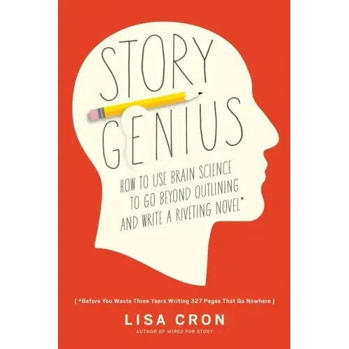 Story Genius: How to Use Brain Science to Go Beyond Outlining and Write a Riveting Novel (Before You Waste Three Years Writing 327 Pages That Go Nowhe