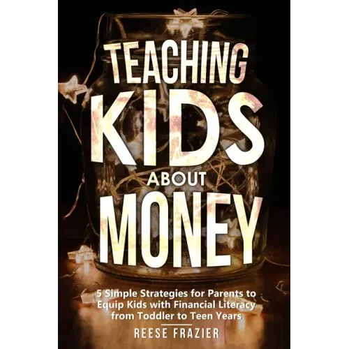 Teaching Kids About Money: 5 Simple Strategies for Parents to Equip Kids with Financial Literacy from Toddler to Teen Years