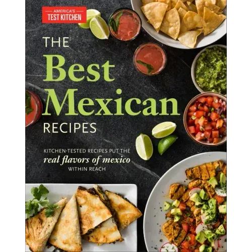 The Best Mexican Recipes: Kitchen-Tested Recipes Put the Real Flavors of Mexico Within Reach