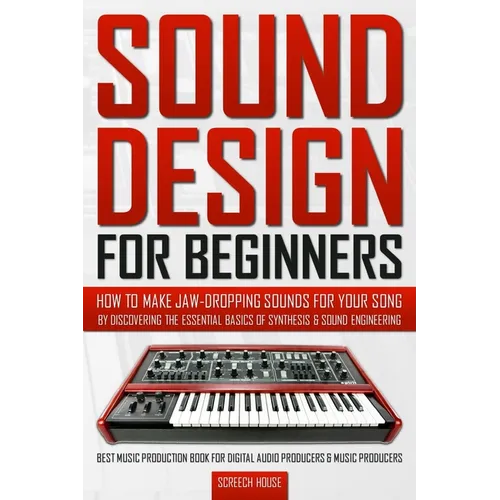 Sound Design for Beginners: How to Make Jaw-Dropping Sounds for Your Song by Discovering the Essential Basics of Synthesis & Sound Engineering (Best M