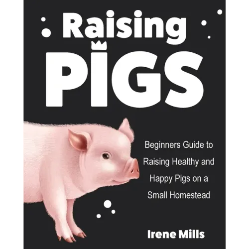 Raising Pigs: Beginners Guide to Raising Healthy and Happy Pigs on a Small Homestead