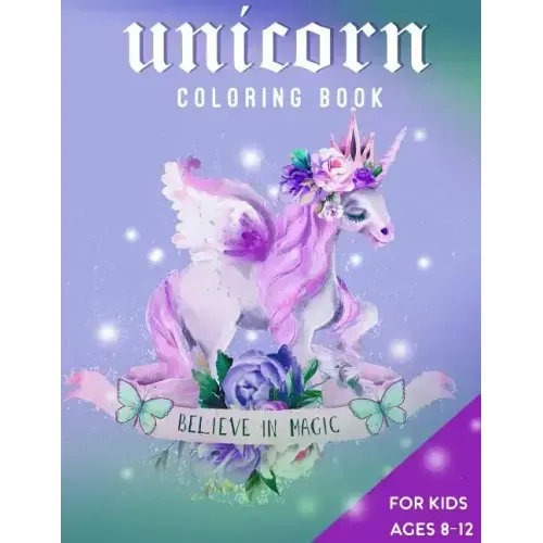 Unicorn Coloring Book For Kids Ages 8-12: Believe in Magic