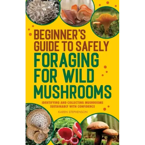 Beginner's Guide to Safely Foraging for Wild Mushrooms: Identifying and Collecting Mushrooms Sustainably with Confidence