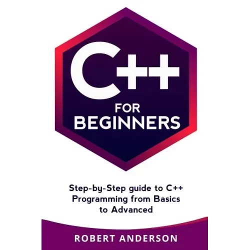 C++ for Beginners: Step-By-Step Guide to C++ Programming from Basics to Advanced