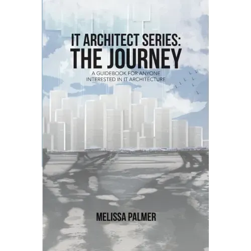 IT Architect Series: The Journey: A Guidebook for Anyone Interested in IT Architecture