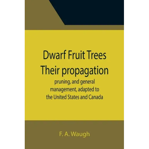 Dwarf Fruit Trees Their propagation, pruning, and general management, adapted to the United States and Canada