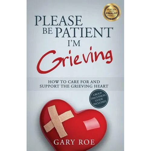 Please Be Patient, I'm Grieving: How to Care For and Support the Grieving Heart