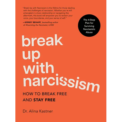Break Up with Narcissism: How to Break Free and Stay Free -- The 4-Step Plan for Surviving Narcissistic Abuse