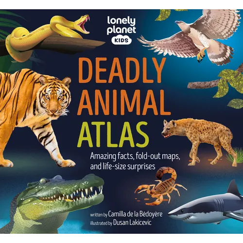 Lonely Planet Kids Deadly Animal Atlas: Amazing Facts, Fold Out Maps & Lift the Flaps Meet Snakes, Sharks, Tigers, Jellyfish & More Packed with Beauti