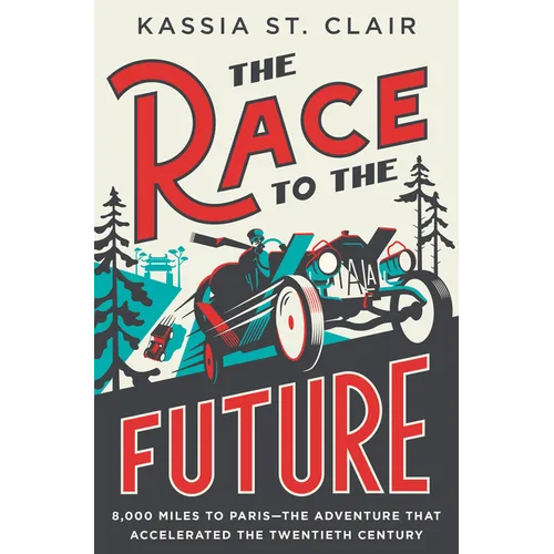 The Race to the Future: 8,000 Miles to Paris - The Adventure That Accelerated the Twentieth Century