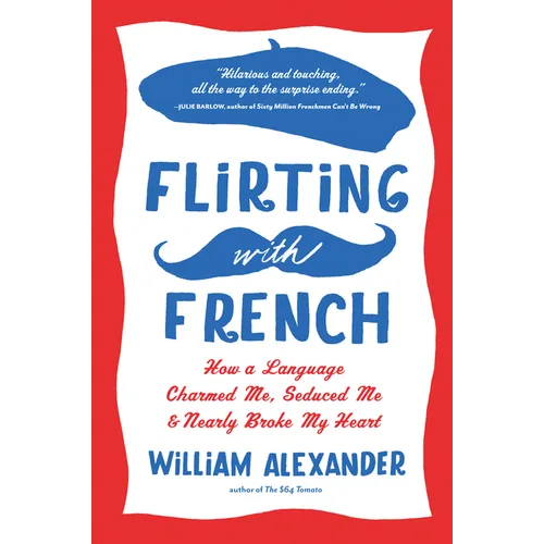 Flirting with French: How a Language Charmed Me, Seduced Me, and Nearly Broke My Heart