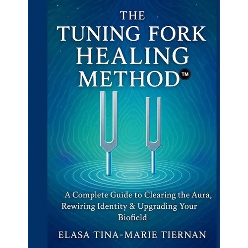 The Tuning Fork Healing Method: A Complete Guide to Clearing the Aura, Rewiring Identity & Upgrading Your Biofield