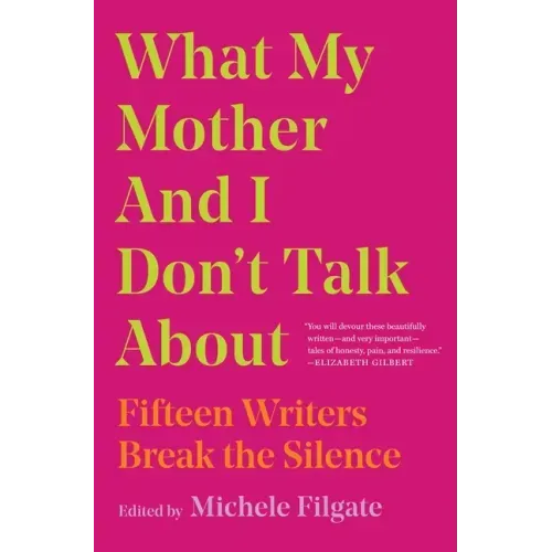 What My Mother and I Don't Talk about: Fifteen Writers Break the Silence
