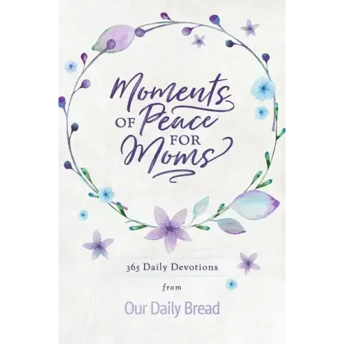 Moments of Peace for Moms: 365 Daily Devotions from Our Daily Bread (a Daily Bible Devotional for the Entire Year)