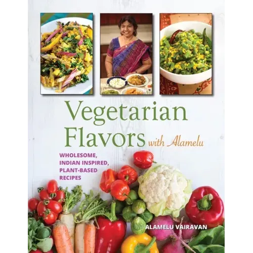 Vegetarian Flavors with Alamelu: Wholesome, Indian Inspired, Plant-Based Recipes