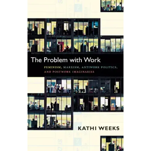The Problem with Work: Feminism, Marxism, Antiwork Politics, and Postwork Imaginaries