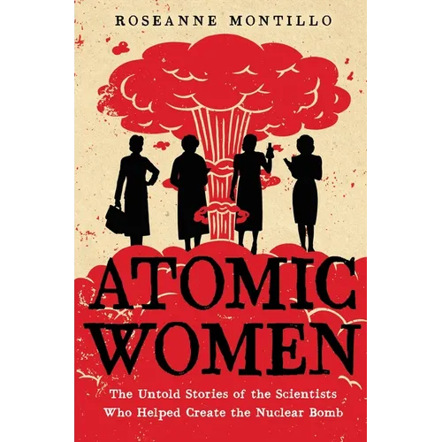 Atomic Women: The Untold Stories of the Scientists Who Helped Create the Nuclear Bomb