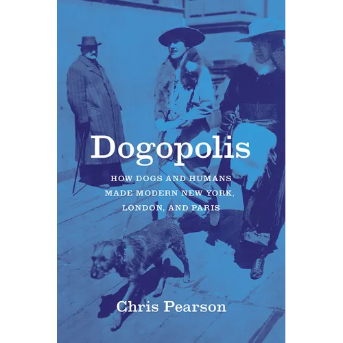 Dogopolis: How Dogs and Humans Made Modern New York, London, and Paris