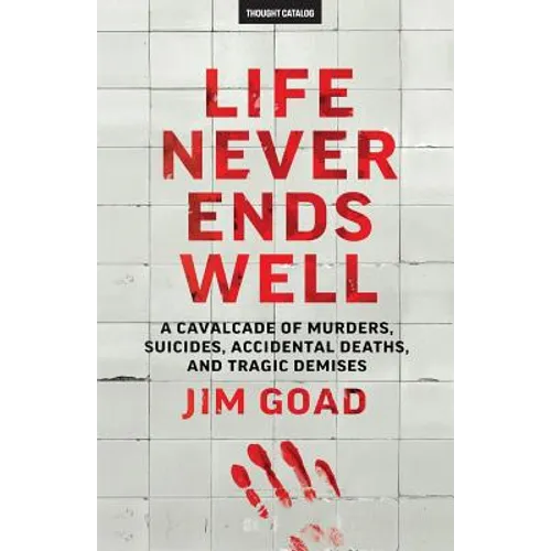 Life Never Ends Well: A Cavalcade of Murders, Suicides, Accidental Deaths, & Tra