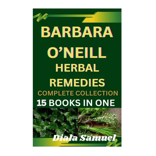 Barbara O'Neill Herbal Remedies Complete Collection: A Comprehensive Guide to Health and Healing for Wellness, Vitality, and Holistic Living