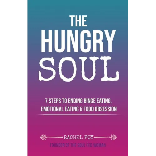 The Hungry Soul: 7 Steps To Ending Binge Eating, Emotional Eating & Food Obsession