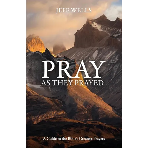 Pray as They Prayed: A Guide to the Bible's Greatest Prayers