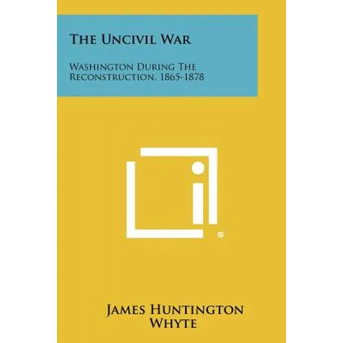 The Uncivil War: Washington During The Reconstruction, 1865-1878