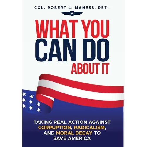 What You Can Do About It: Taking Real Action Against Corruption, Radicalism, and Moral Decay to Save America