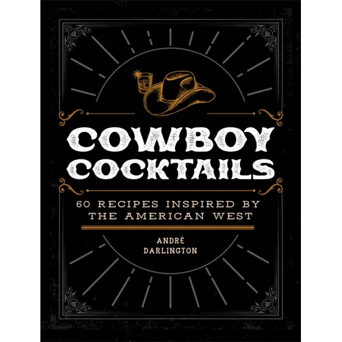 Cowboy Cocktails: 60 Recipes Inspired by the American West
