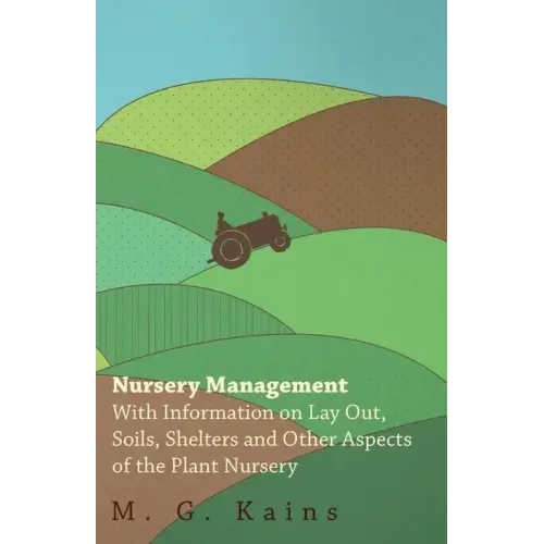 Nursery Management - With Information on Lay Out, Soils, Shelters and Other Aspects of the Plant Nursery