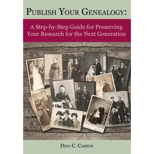Publish Your Genealogy: A Step-By-Step Guide for Preserving Your Research for the Next Generation