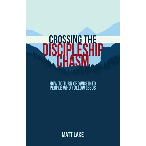Crossing the Discipleship Chasm: How To Turn Crowds Into People Who Follow Jesus