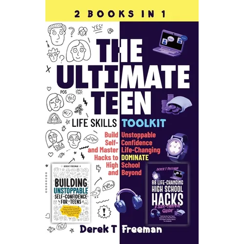 The Ultimate Teen (Life Skills Toolkit): Build Unstoppable Self-Confidence and Master Life-Changing Hacks to DOMINATE High School and Beyond