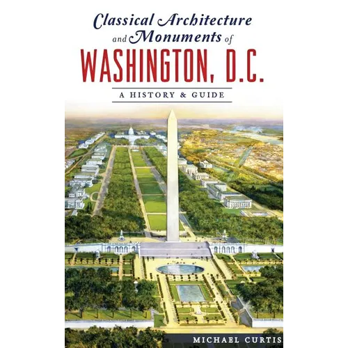 Classical Architecture and Monuments of Washington, D.C.: A History & Guide