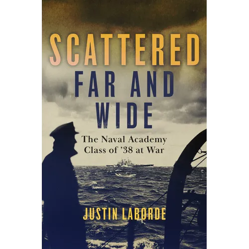 Scattered Far and Wide: The Naval Academy Class of '38 at War