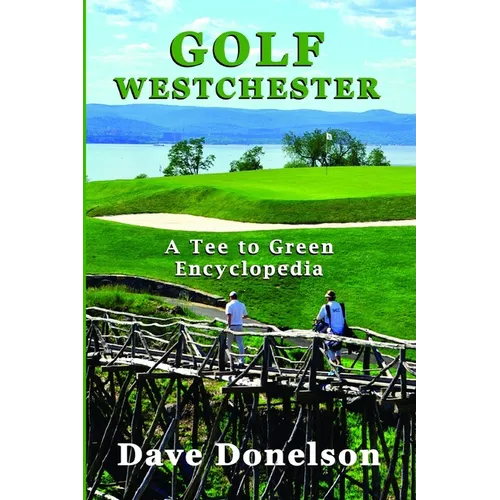 Golf Westchester: A Tee To Green Encyclopedia