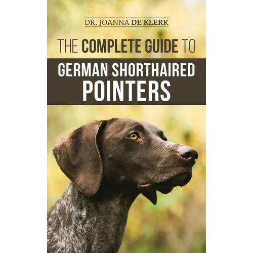 The Complete Guide to German Shorthaired Pointers: History, Behavior, Training, Fieldwork, Traveling, and Health Care for Your New GSP Puppy