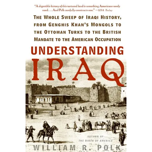 Understanding Iraq: The Whole Sweep of Iraqi History, from Genghis Khan's Mongols to the Ottoman Turks to the British Mandate to the American Occupati