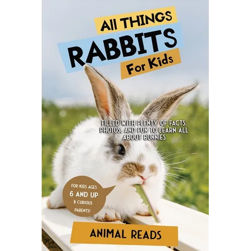 All Things Rabbits For Kids: Filled With Plenty of Facts, Photos, and Fun to Learn all About Bunnies
