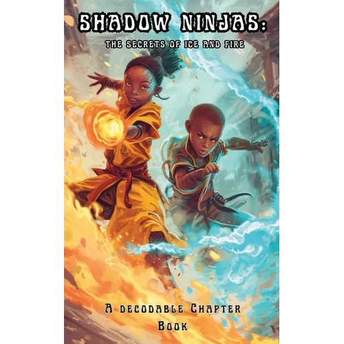 Shadow Ninjas, The Secrets of Ice and Fire: A Decodable Chapter Book for Kids in Grades 2, 3, 4, and 5
