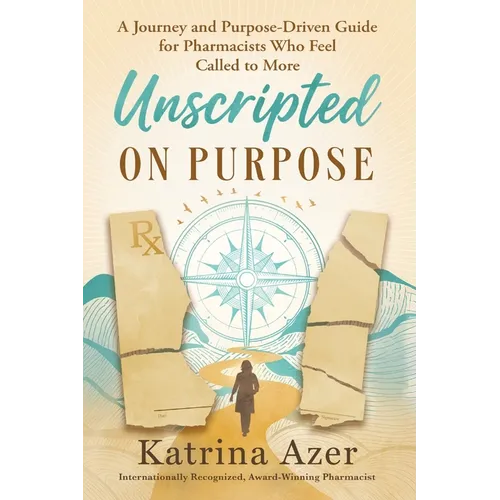Unscripted On Purpose: A Journey and Purpose-Driven Guide for Pharmacists Who Feel Called to More