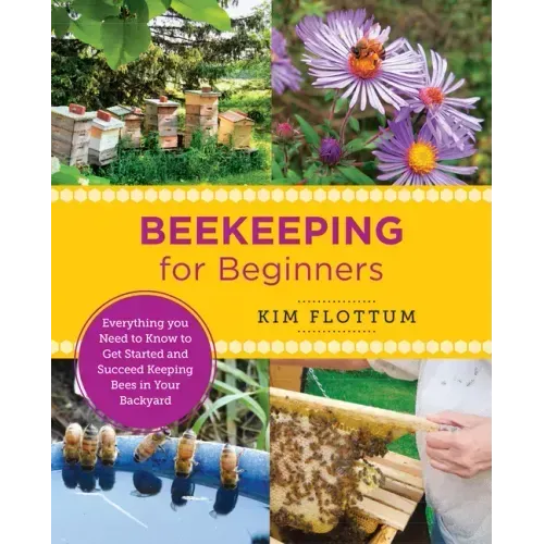 Beekeeping for Beginners: Everything You Need to Know to Get Started and Succeed Keeping Bees in Your Backyard