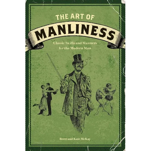 The Art of Manliness: Classic Skills and Manners for the Modern Man