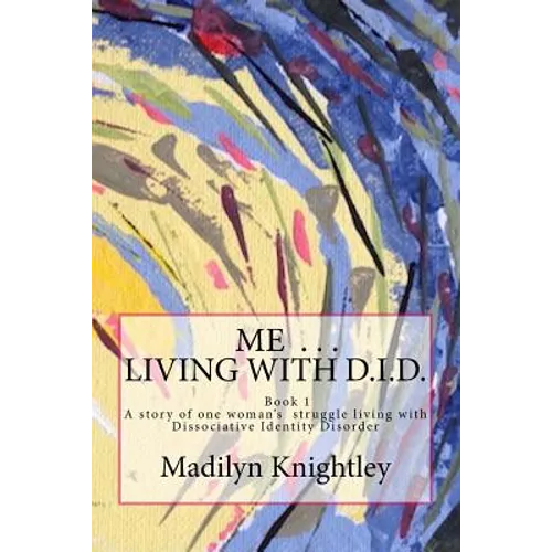 Me ... Living with D.I.D.: A story of one woman's struggle of living with Dissociative Identity Disorder.