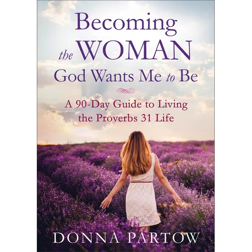 Becoming the Woman God Wants Me to Be: A 90-Day Guide to Living the Proverbs 31 Life
