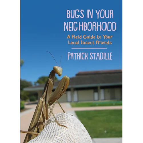 Bugs in Your Neighborhood: A Field Guide to Your Local Insect Friends
