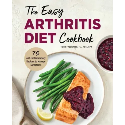 The Easy Arthritis Diet Cookbook: 75 Anti-Inflammatory Recipes to Manage Symptoms